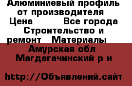 Алюминиевый профиль от производителя › Цена ­ 100 - Все города Строительство и ремонт » Материалы   . Амурская обл.,Магдагачинский р-н